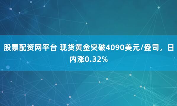 股票配资网平台 现货黄金突破4090美元/盎司，日内涨0.32%